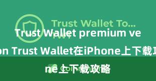 Trust Wallet premium version Trust Wallet在iPhone上下载攻略