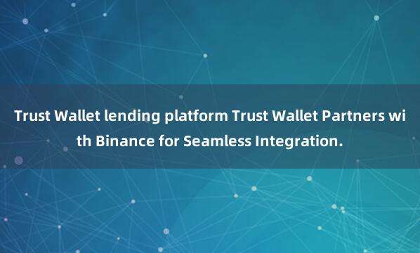 Trust Wallet lending platform Trust Wallet Partners with Binance for Seamless Integration.